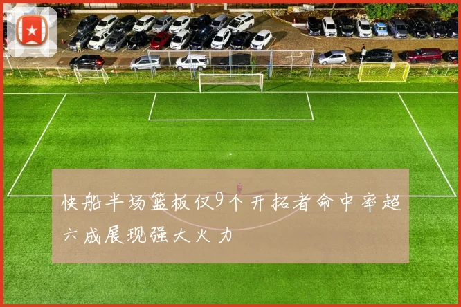 快船半场篮板仅9个开拓者命中率超六成展现强大火力