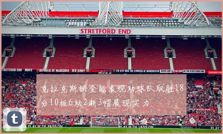 克拉克斯顿全能表现助球队取胜18分10板6助2断3帽展现实力