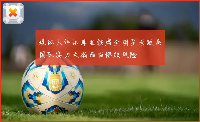 媒体人评论库里缺席全明星或致美国队实力大减面临惨败风险
