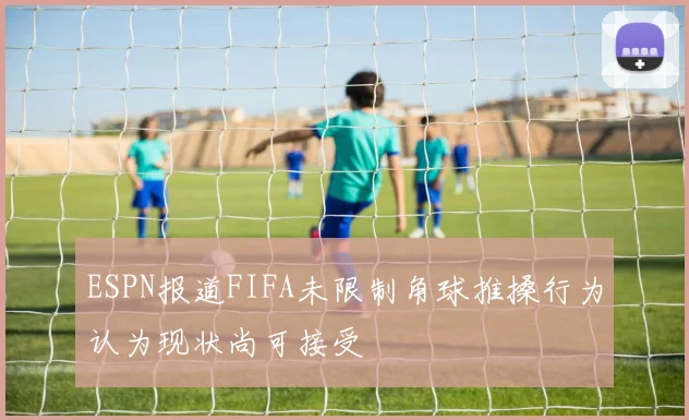 ESPN报道FIFA未限制角球推搡行为认为现状尚可接受