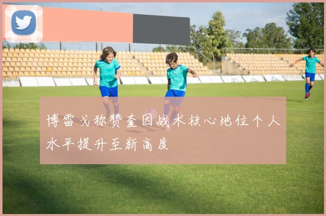 博雷戈称赞奎因战术核心地位个人水平提升至新高度