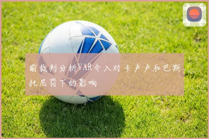 前裁判分析VAR介入对卡卢卢和巴斯托尼罚下的影响
