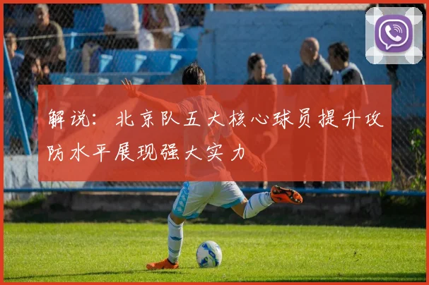 解说：北京队五大核心球员提升攻防水平展现强大实力
