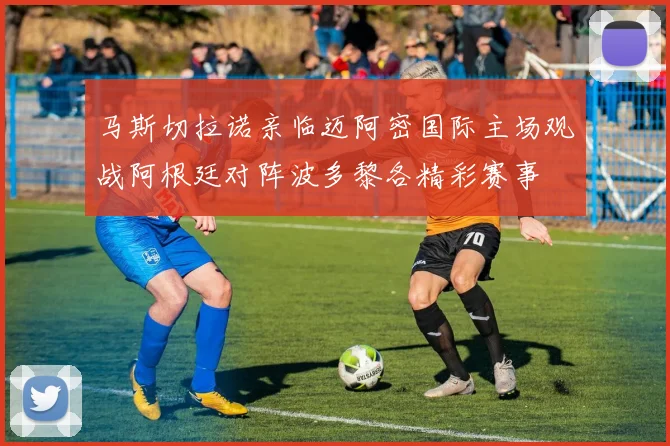 马斯切拉诺亲临迈阿密国际主场观战阿根廷对阵波多黎各精彩赛事