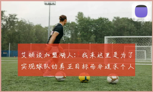 艾顿谈加盟湖人：我来这里是为了实现球队的真正目标而非追求个人数据