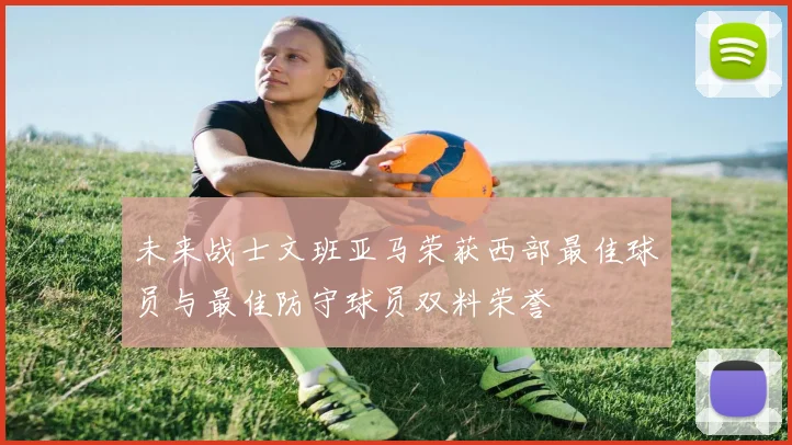 未来战士文班亚马荣获西部最佳球员与最佳防守球员双料荣誉