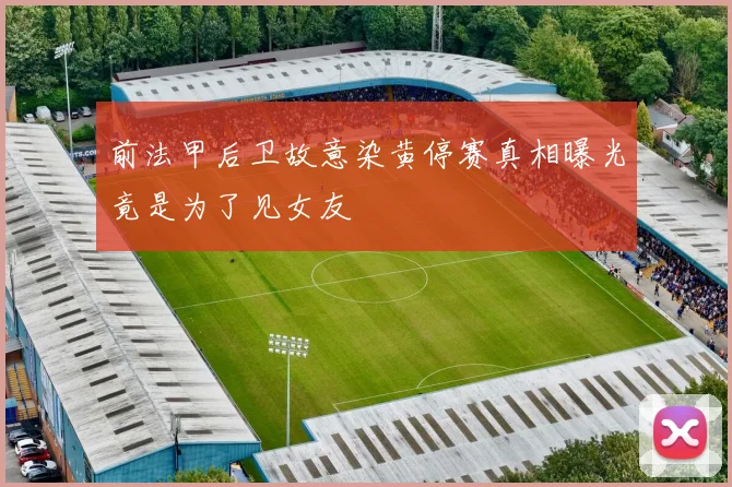 前法甲后卫故意染黄停赛真相曝光竟是为了见女友