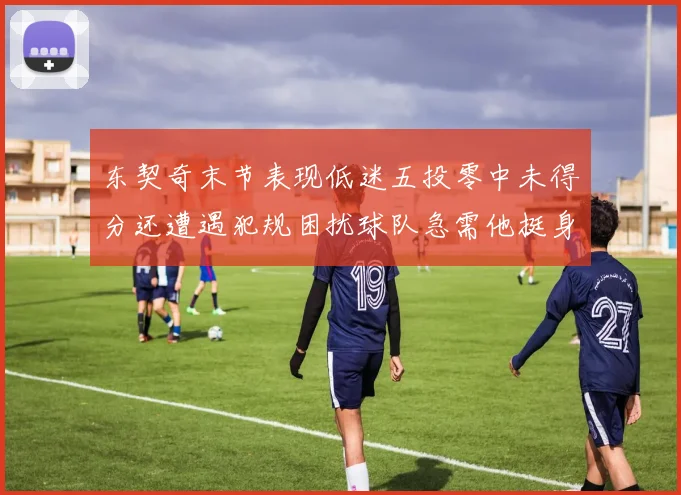 东契奇末节表现低迷五投零中未得分还遭遇犯规困扰球队急需他挺身而出
