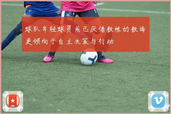 球队年轻球员或已厌倦教练的教诲更倾向于自主决策与行动