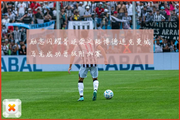 励志闪耀哥逆袭之路博德连克曼城马竞成功晋级附加赛