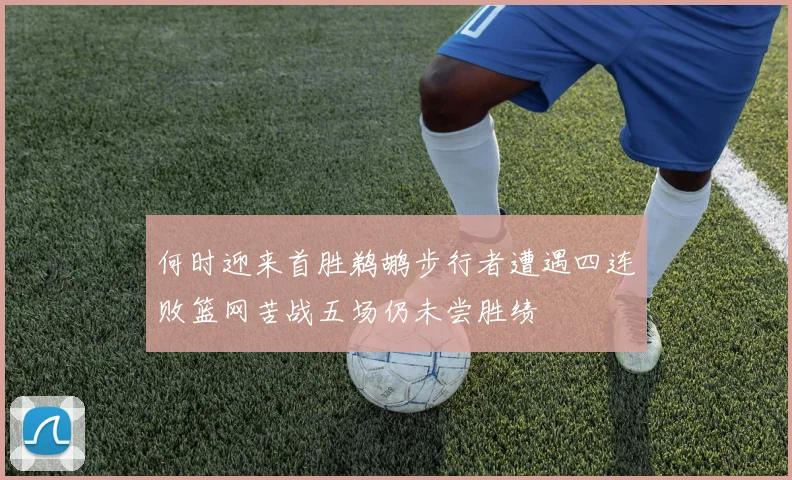 何时迎来首胜鹈鹕步行者遭遇四连败篮网苦战五场仍未尝胜绩